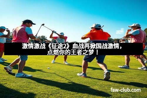 激情激战《征途2》血战再掀国战激情，点燃你的王者之梦！