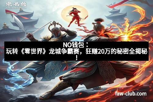 NO钱包：玩转《零世界》龙城争霸赛，狂赚20万的秘密全揭秘！