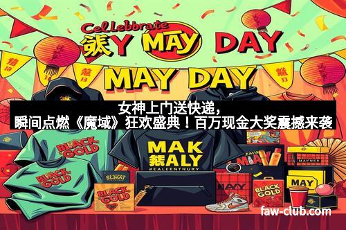 女神上门送快递，瞬间点燃《魔域》狂欢盛典！百万现金大奖震撼来袭